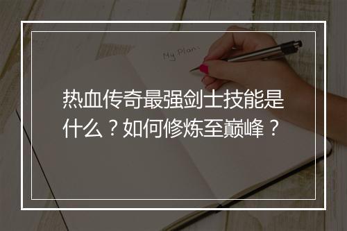 热血传奇最强剑士技能是什么？如何修炼至巅峰？