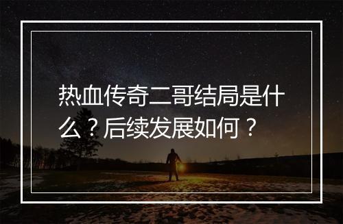 热血传奇二哥结局是什么？后续发展如何？