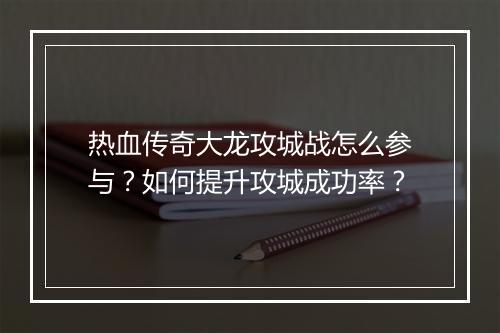 热血传奇大龙攻城战怎么参与？如何提升攻城成功率？