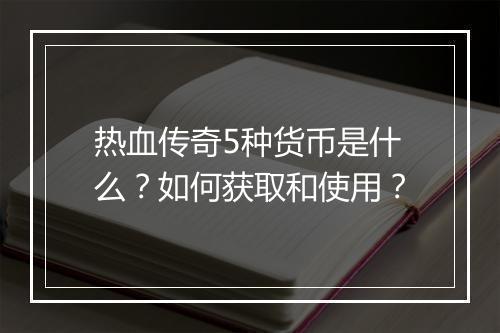 热血传奇5种货币是什么？如何获取和使用？