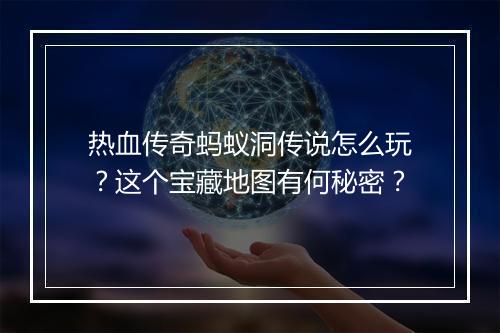 热血传奇蚂蚁洞传说怎么玩？这个宝藏地图有何秘密？