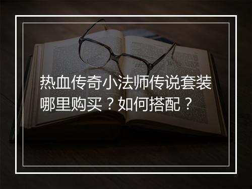 热血传奇小法师传说套装哪里购买？如何搭配？