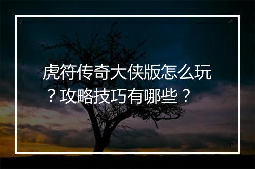 虎符传奇大侠版怎么玩？攻略技巧有哪些？