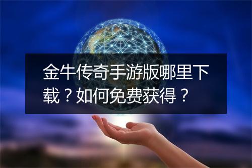 金牛传奇手游版哪里下载？如何免费获得？