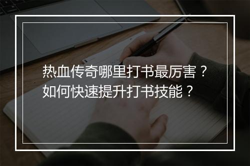 热血传奇哪里打书最厉害？如何快速提升打书技能？