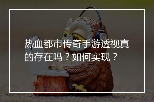 热血都市传奇手游透视真的存在吗？如何实现？