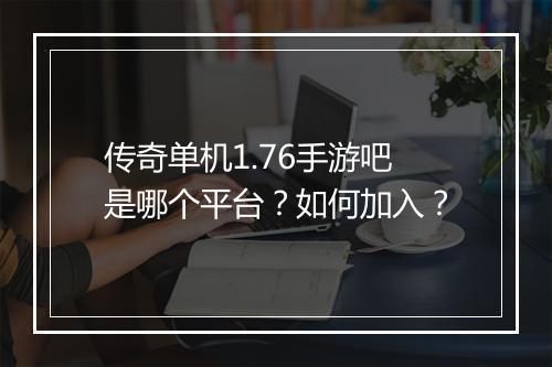 传奇单机1.76手游吧是哪个平台？如何加入？