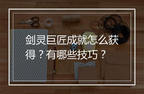 剑灵巨匠成就怎么获得？有哪些技巧？