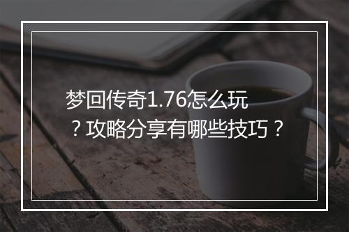 梦回传奇1.76怎么玩？攻略分享有哪些技巧？
