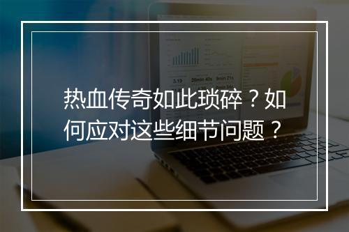 热血传奇如此琐碎？如何应对这些细节问题？