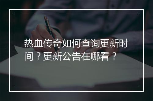 热血传奇如何查询更新时间？更新公告在哪看？