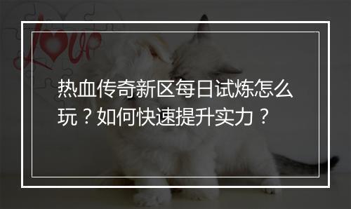 热血传奇新区每日试炼怎么玩？如何快速提升实力？