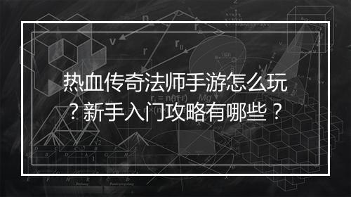 热血传奇法师手游怎么玩？新手入门攻略有哪些？