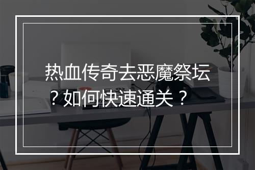 热血传奇去恶魔祭坛？如何快速通关？