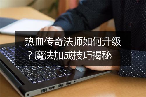 热血传奇法师如何升级？魔法加成技巧揭秘