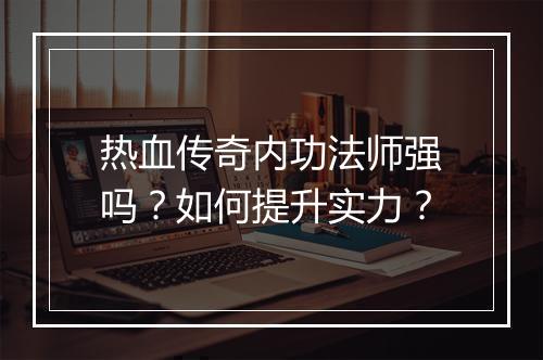 热血传奇内功法师强吗？如何提升实力？