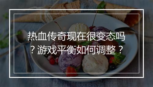热血传奇现在很变态吗？游戏平衡如何调整？