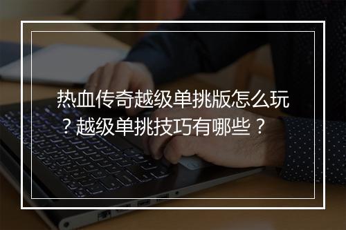 热血传奇越级单挑版怎么玩？越级单挑技巧有哪些？