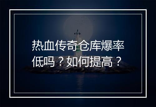 热血传奇仓库爆率低吗？如何提高？