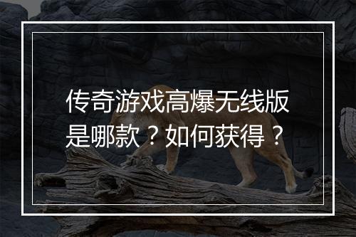 传奇游戏高爆无线版是哪款？如何获得？