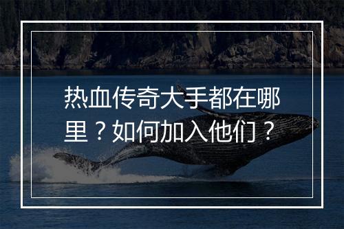 热血传奇大手都在哪里？如何加入他们？