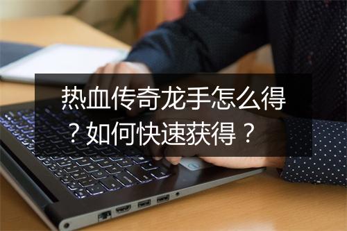 热血传奇龙手怎么得？如何快速获得？