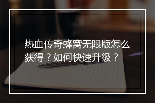 热血传奇蜂窝无限版怎么获得？如何快速升级？