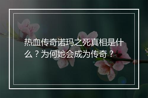热血传奇诺玛之死真相是什么？为何她会成为传奇？