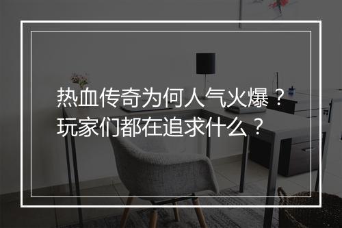 热血传奇为何人气火爆？玩家们都在追求什么？