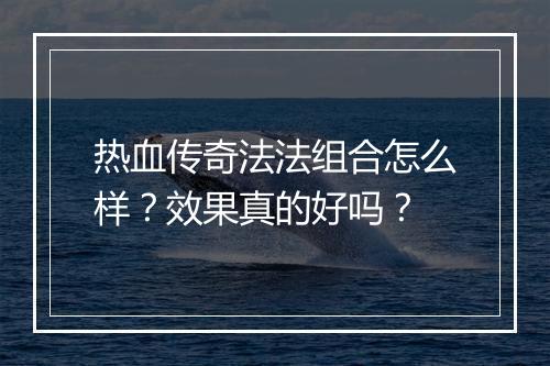 热血传奇法法组合怎么样？效果真的好吗？