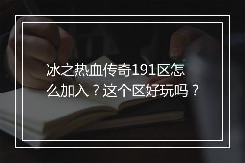 冰之热血传奇191区怎么加入？这个区好玩吗？