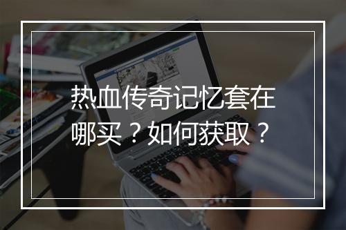热血传奇记忆套在哪买？如何获取？