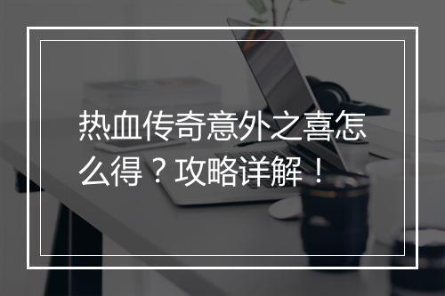 热血传奇意外之喜怎么得？攻略详解！