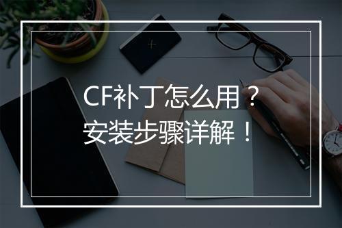 CF补丁怎么用？安装步骤详解！