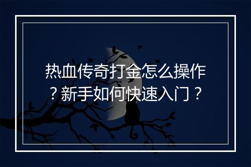 热血传奇打金怎么操作？新手如何快速入门？