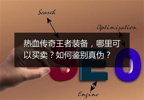 热血传奇王者装备，哪里可以买卖？如何鉴别真伪？