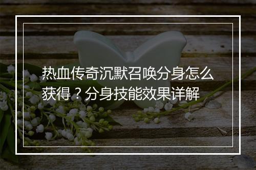 热血传奇沉默召唤分身怎么获得？分身技能效果详解