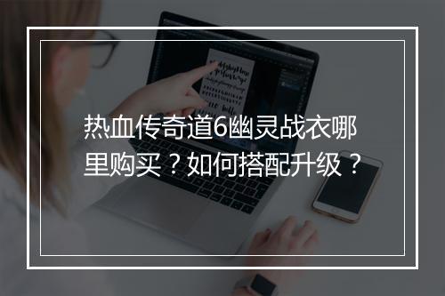 热血传奇道6幽灵战衣哪里购买？如何搭配升级？
