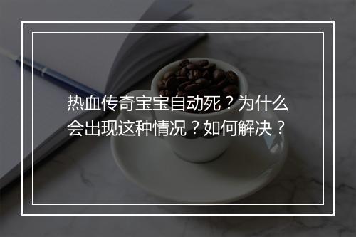 热血传奇宝宝自动死？为什么会出现这种情况？如何解决？
