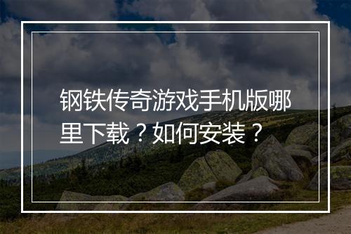 钢铁传奇游戏手机版哪里下载？如何安装？