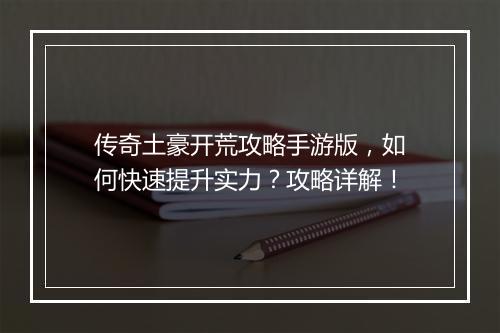 传奇土豪开荒攻略手游版，如何快速提升实力？攻略详解！