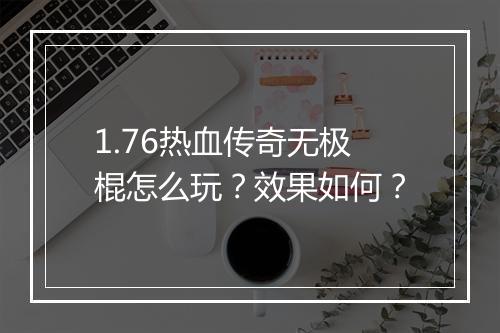 1.76热血传奇无极棍怎么玩？效果如何？