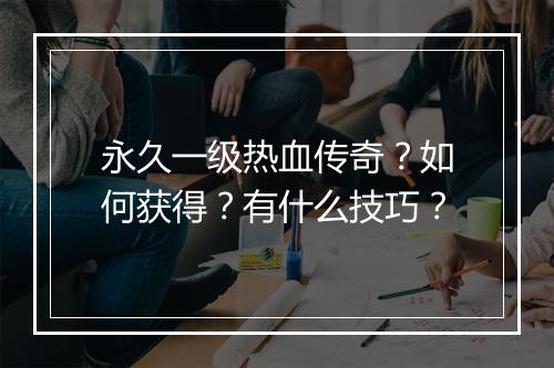 永久一级热血传奇？如何获得？有什么技巧？