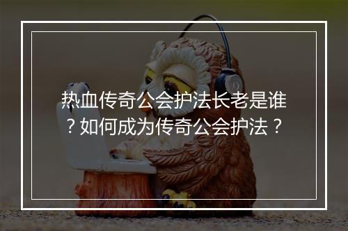 热血传奇公会护法长老是谁？如何成为传奇公会护法？