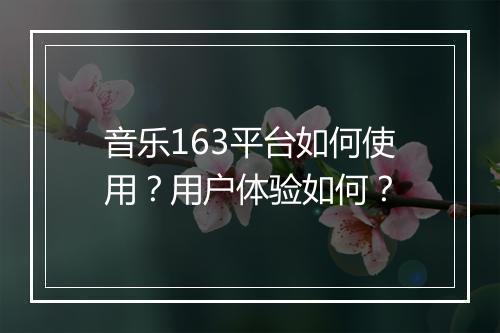 音乐163平台如何使用？用户体验如何？