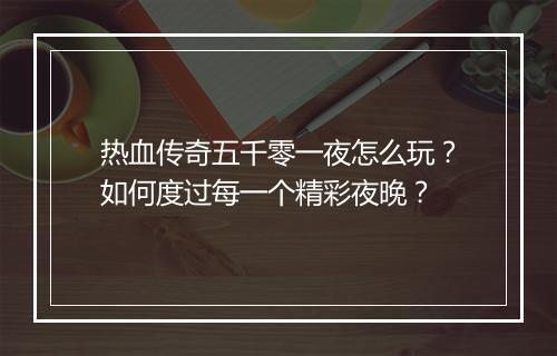 热血传奇五千零一夜怎么玩？如何度过每一个精彩夜晚？