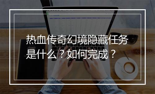 热血传奇幻境隐藏任务是什么？如何完成？