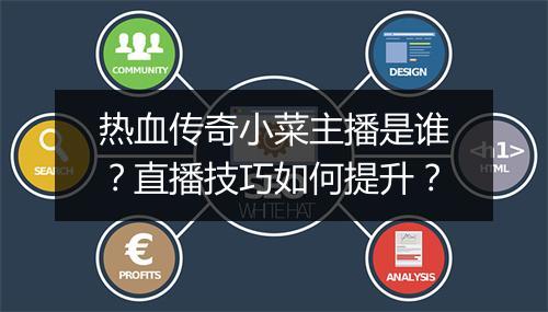 热血传奇小菜主播是谁？直播技巧如何提升？