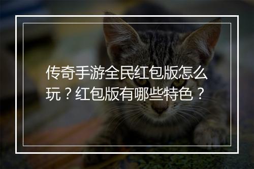 传奇手游全民红包版怎么玩？红包版有哪些特色？