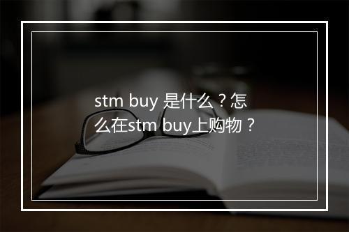 stm buy 是什么？怎么在stm buy上购物？